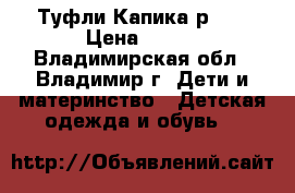 Туфли Капика р.28 › Цена ­ 800 - Владимирская обл., Владимир г. Дети и материнство » Детская одежда и обувь   